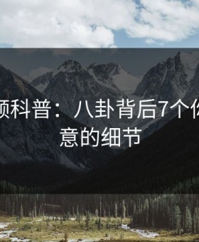 樱桃视频科普：八卦背后7个你从没注意的细节