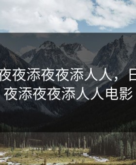 日日摸夜夜添夜夜添人人，日日摸夜夜添夜夜添人人电影