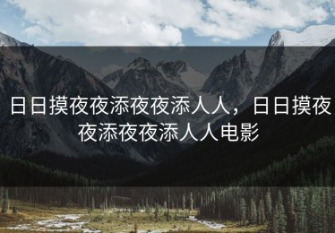 日日摸夜夜添夜夜添人人，日日摸夜夜添夜夜添人人电影