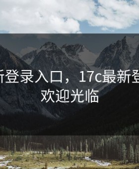 17c最新登录入口，17c最新登录入口欢迎光临