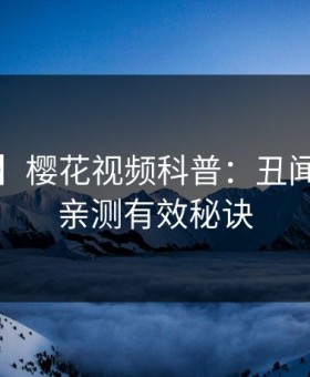 【爆料】樱花视频科普：丑闻背后5条亲测有效秘诀