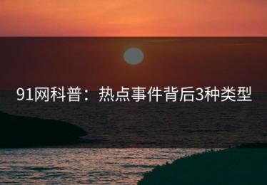 91网科普：热点事件背后3种类型