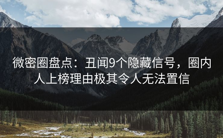 微密圈盘点:丑闻9个隐藏信号,圈内人上榜理由极其令人无法置信 微密圈盘点:丑闻9个隐藏信号,圈内人上榜理由极其令人无法置信