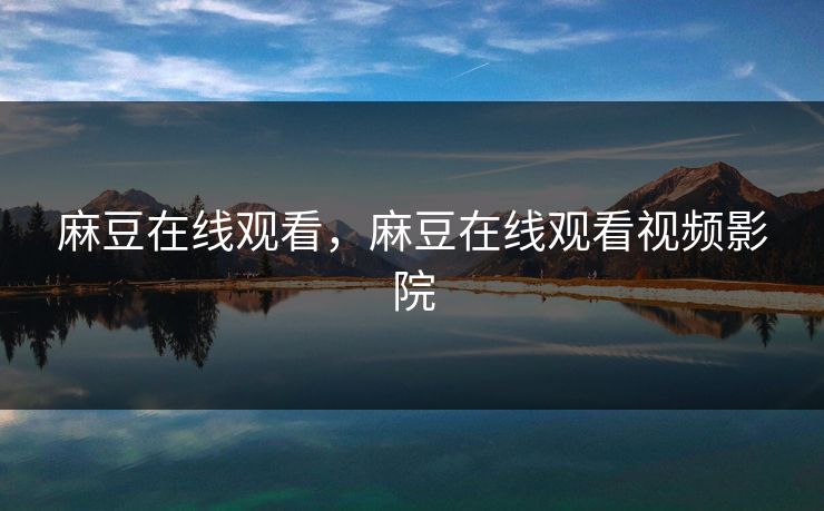 麻豆在线观看，麻豆在线观看视频影院