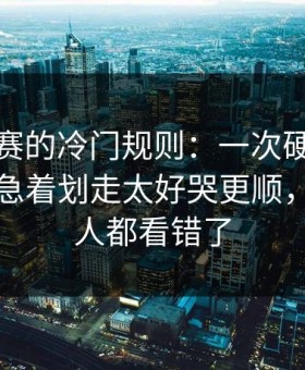反差大赛的冷门规则：一次硬刚别踩雷，别急着划走太好哭更顺，但很多人都看错了