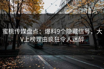 蜜桃传媒盘点：爆料9个隐藏信号，大V上榜理由疯狂令人迷醉