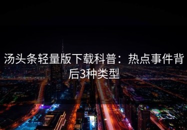 汤头条轻量版下载科普：热点事件背后3种类型