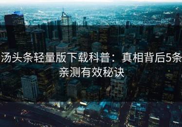 汤头条轻量版下载科普：真相背后5条亲测有效秘诀