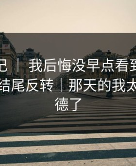 糖心日记 ｜ 我后悔没早点看到：护肤踩雷，结尾反转｜那天的我太不讲武德了