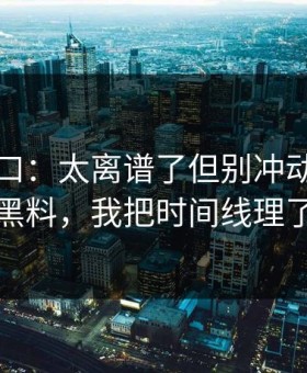 黑料入口：太离谱了但别冲动：关于网红黑料，我把时间线理了一遍