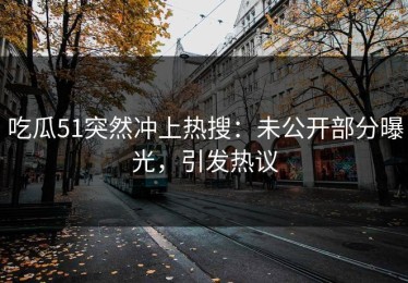 吃瓜51突然冲上热搜：未公开部分曝光，引发热议