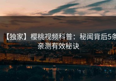 【独家】樱桃视频科普：秘闻背后5条亲测有效秘诀