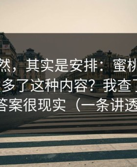 看似偶然，其实是安排：蜜桃网为什么突然多了这种内容？我查了数据，答案很现实（一条讲透）