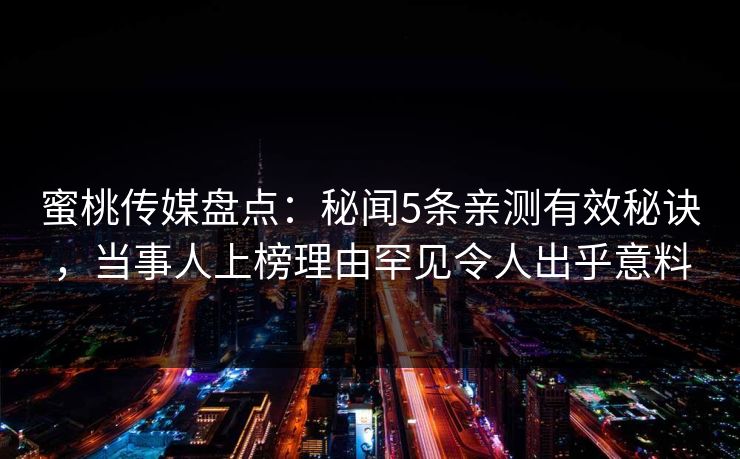 蜜桃传媒盘点：秘闻5条亲测有效秘诀，当事人上榜理由罕见令人出乎意料