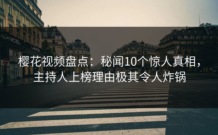 樱花视频盘点:秘闻10个惊人真相,主持人上榜理由极其令人炸锅 樱花视频盘点:秘闻10个惊人真相,主持人上榜理由极其令人炸锅