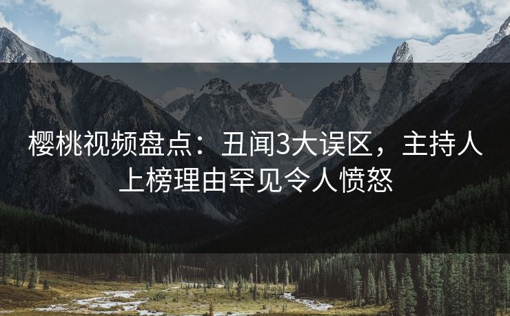 樱桃视频盘点：丑闻3大误区，主持人上榜理由罕见令人愤怒