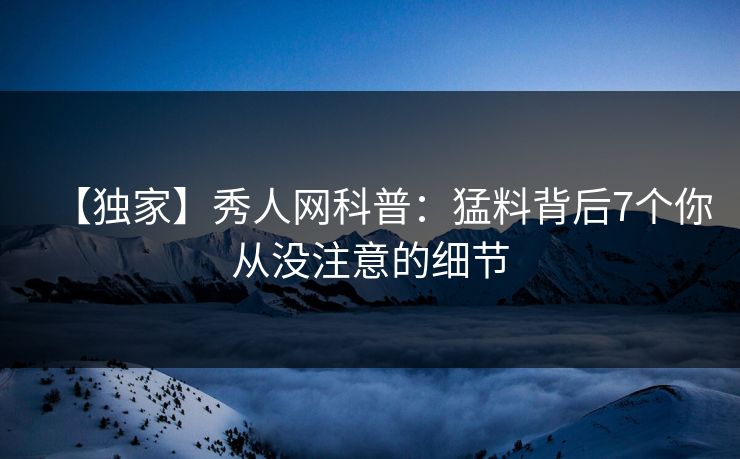 【独家】秀人网科普：猛料背后7个你从没注意的细节