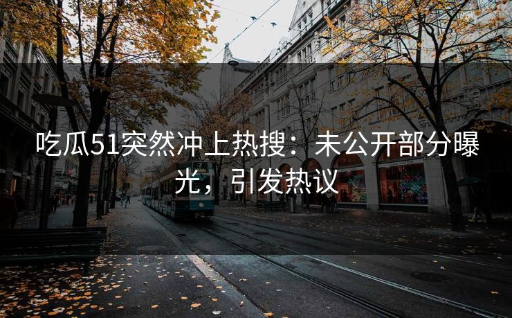 吃瓜51突然冲上热搜：未公开部分曝光，引发热议